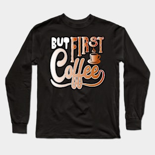 But First Coffee Long Sleeve T-Shirt